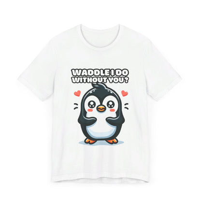 Waddle I Do Without You - Penguin T-shirt