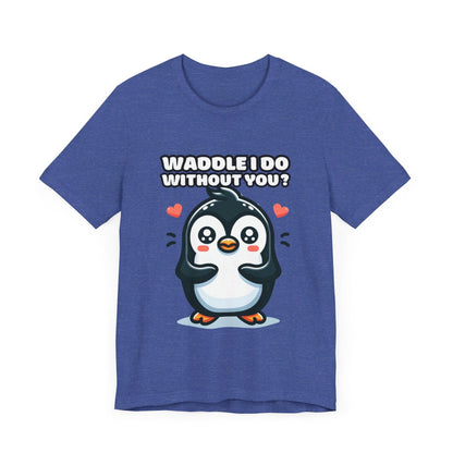 Waddle I Do Without You - Penguin T-shirt